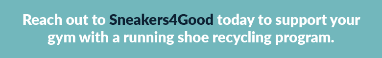 Reach out to Sneakers4Good today to support your gym with a running shoe recycling program.