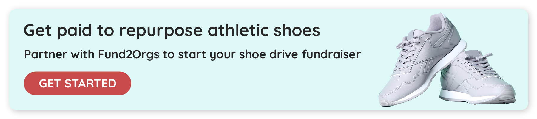 Get paid to repurpose athletic shoes. Partner with Funds2Orgs to start your shoe drive fundraiser. Click to get started.