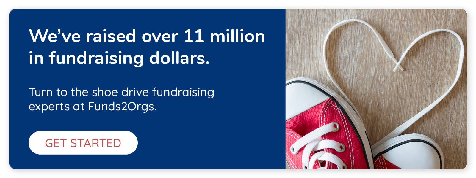 Funds2Orgs has raised over 11 million in fundraising dollars. Click here to turn to the shoe drive fundraising experts at Funds2Orgs and get started.