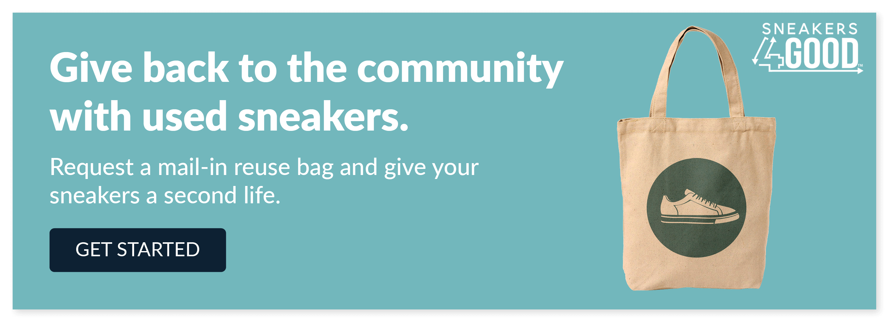 Give back to the community with used sneakers. Request a mail-in reuse bag and give your sneakers a second life. Click to get started.