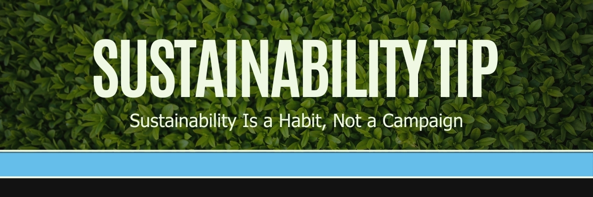 Sustainability tip graphic: sustainability is a habit, not a campaign.