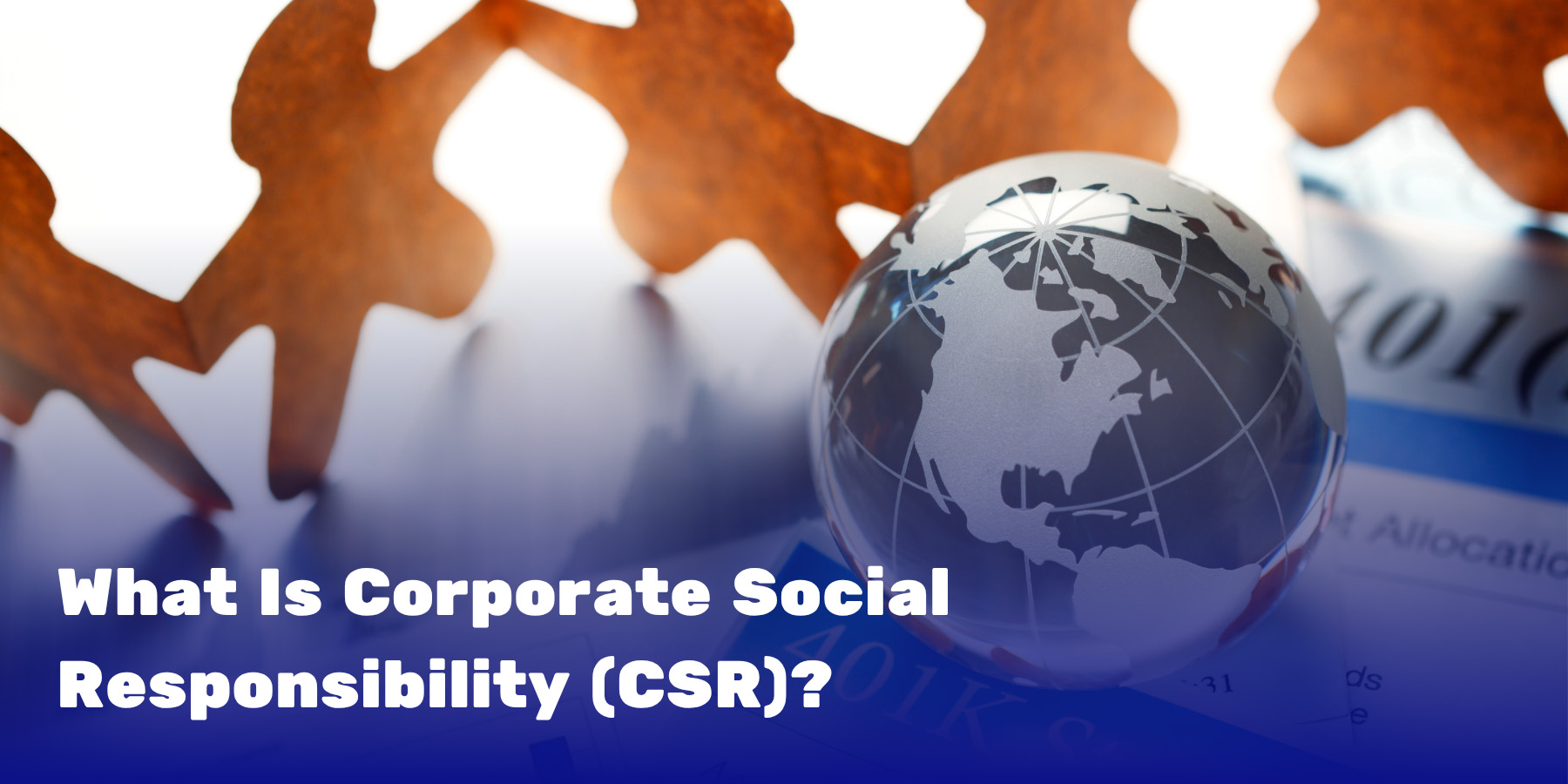 Paper cutout figures surrounding a glass globe on regulatory documents, illustrating what CSR means for businesses and communities worldwide.